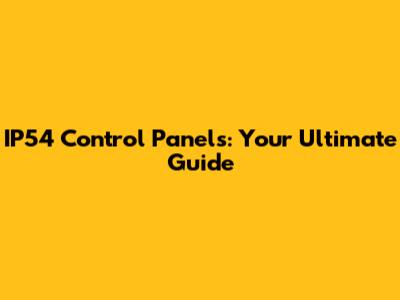 IP54 Control Panels: Your Ultimate Guide