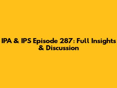 IPA & IPS Episode 287: Full Insights & Discussion