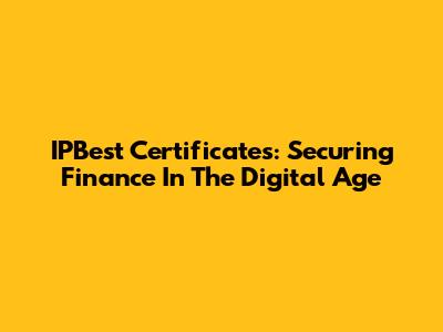 IPBest Certificates: Securing Finance In The Digital Age