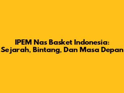 IPEM Nas Basket Indonesia: Sejarah, Bintang, Dan Masa Depan