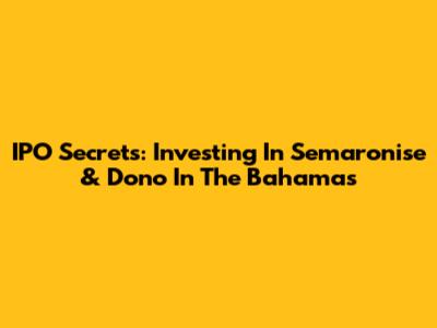 IPO Secrets: Investing In Semaronise & Dono In The Bahamas