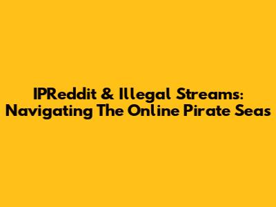 IPReddit & Illegal Streams: Navigating The Online Pirate Seas