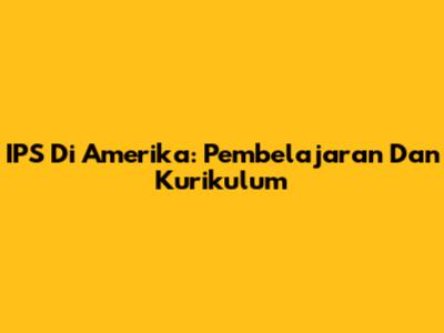 IPS Di Amerika: Pembelajaran Dan Kurikulum