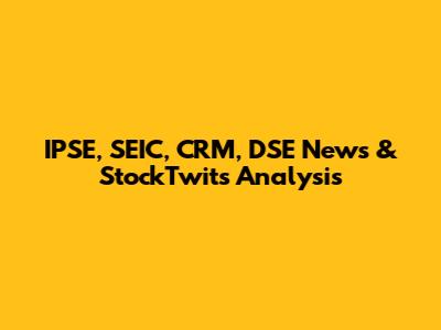 IPSE, SEIC, CRM, DSE News & StockTwits Analysis