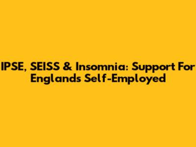 IPSE, SEISS & Insomnia: Support For England's Self-Employed