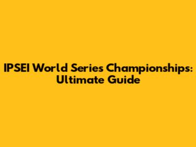 IPSEI World Series Championships: Ultimate Guide