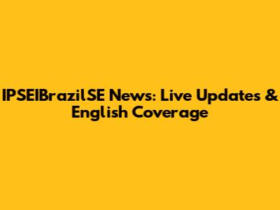 IPSEIBrazilSE News: Live Updates & English Coverage