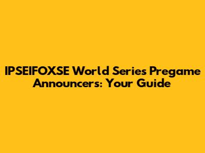 IPSEIFOXSE World Series Pregame Announcers: Your Guide