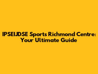 IPSEIJDSE Sports Richmond Centre: Your Ultimate Guide