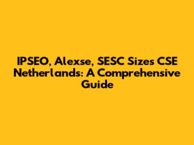 IPSEO, Alexse, SESC Sizes CSE Netherlands: A Comprehensive Guide