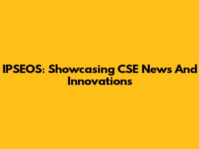 IPSEOS: Showcasing CSE News And Innovations