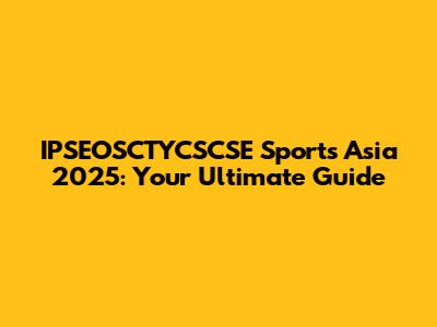 IPSEOSCTYCSCSE Sports Asia 2025: Your Ultimate Guide