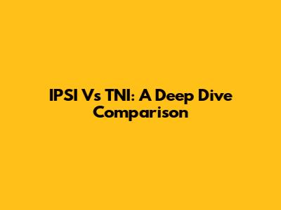 IPSI Vs TNI: A Deep Dive Comparison