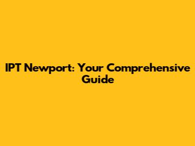 IPT Newport: Your Comprehensive Guide
