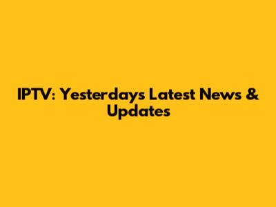 IPTV: Yesterday's Latest News & Updates