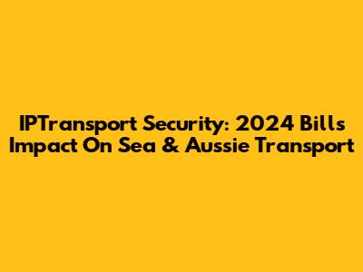 IPTransport Security: 2024 Bill's Impact On Sea & Aussie Transport