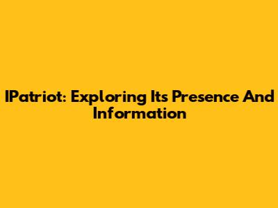 IPatriot: Exploring Its Presence And Information
