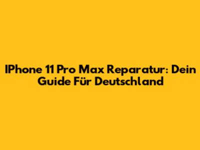 IPhone 11 Pro Max Reparatur: Dein Guide Für Deutschland