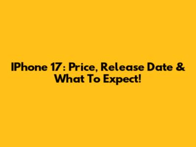 IPhone 17: Price, Release Date & What To Expect!