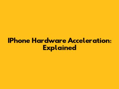 IPhone Hardware Acceleration: Explained