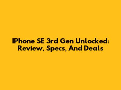 IPhone SE 3rd Gen Unlocked: Review, Specs, And Deals