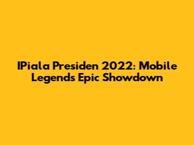 IPiala Presiden 2022: Mobile Legends Epic Showdown