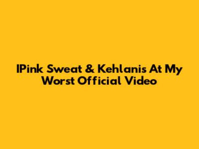 IPink Sweat & Kehlani's "At My Worst" Official Video