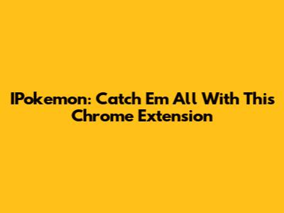 IPokemon: Catch 'Em All With This Chrome Extension
