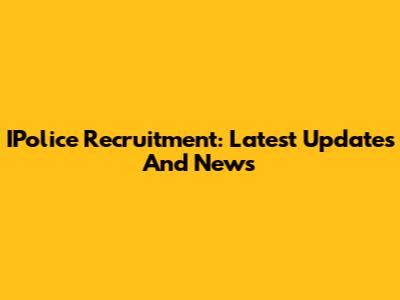IPolice Recruitment: Latest Updates And News