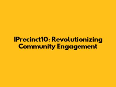 IPrecinct10: Revolutionizing Community Engagement