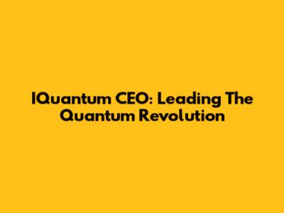 IQuantum CEO: Leading The Quantum Revolution