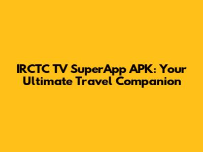 IRCTC TV SuperApp APK: Your Ultimate Travel Companion