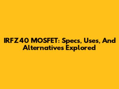 IRFZ40 MOSFET: Specs, Uses, And Alternatives Explored