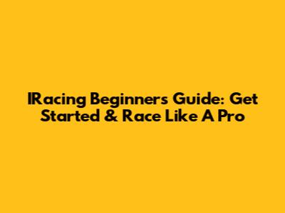 IRacing Beginner's Guide: Get Started & Race Like A Pro
