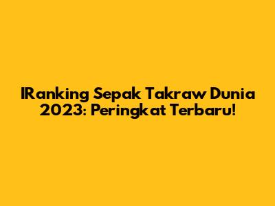 IRanking Sepak Takraw Dunia 2023: Peringkat Terbaru!