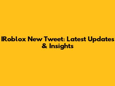 IRoblox New Tweet: Latest Updates & Insights
