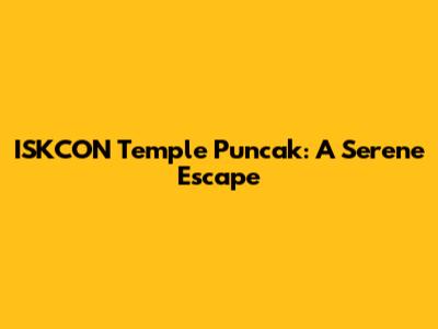 ISKCON Temple Puncak: A Serene Escape