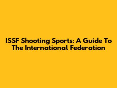ISSF Shooting Sports: A Guide To The International Federation