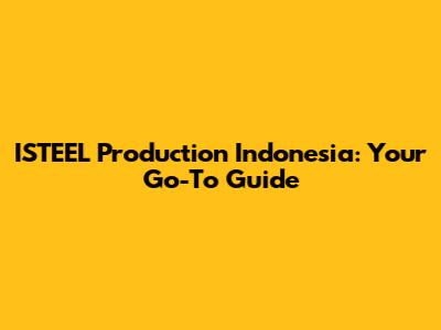 ISTEEL Production Indonesia: Your Go-To Guide