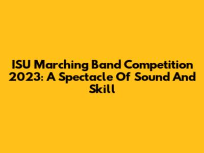 ISU Marching Band Competition 2023: A Spectacle Of Sound And Skill
