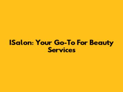 ISalon: Your Go-To For Beauty Services