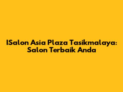 ISalon Asia Plaza Tasikmalaya: Salon Terbaik Anda