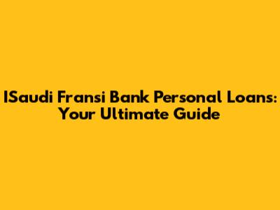 ISaudi Fransi Bank Personal Loans: Your Ultimate Guide