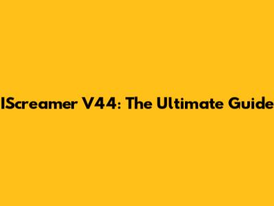 IScreamer V44: The Ultimate Guide