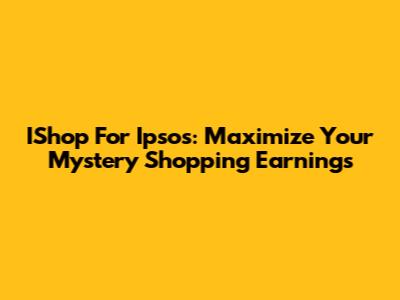 IShop For Ipsos: Maximize Your Mystery Shopping Earnings