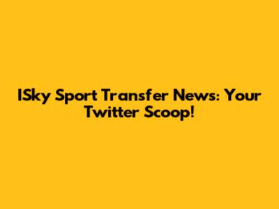 ISky Sport Transfer News: Your Twitter Scoop!