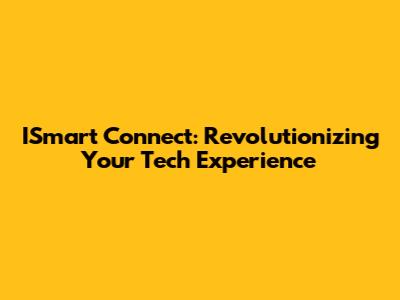 ISmart Connect: Revolutionizing Your Tech Experience