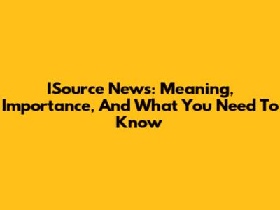 ISource News: Meaning, Importance, And What You Need To Know