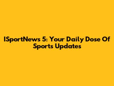 ISportNews 5: Your Daily Dose Of Sports Updates