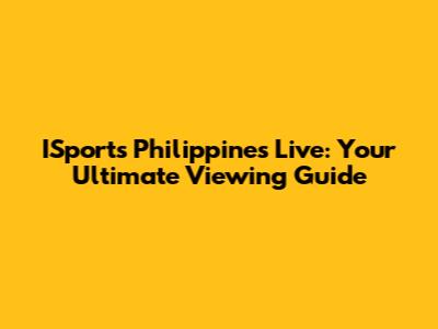 ISports Philippines Live: Your Ultimate Viewing Guide